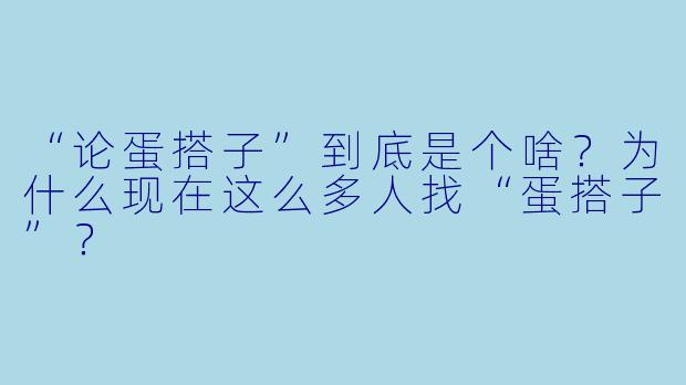 “论蛋搭子”到底是个啥？为什么现在这么多人找“蛋搭子”？
