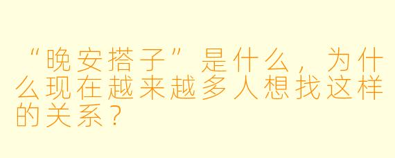 “晚安搭子”是什么，为什么现在越来越多人想找这样的关系？