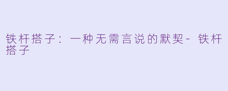 铁杆搭子：一种无需言说的默契-铁杆搭子