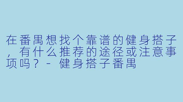 在番禺想找个靠谱的健身搭子，有什么推荐的途径或注意事项吗？-健身搭子番禺