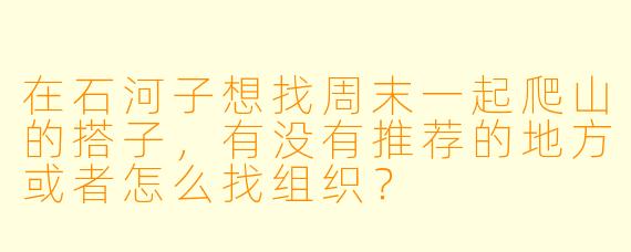 在石河子想找周末一起爬山的搭子，有没有推荐的地方或者怎么找组织？