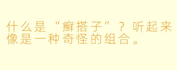 什么是“癣搭子”?听起来像是一种奇怪的组合。