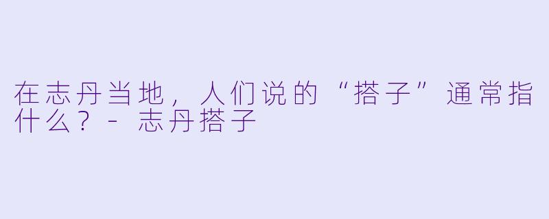 在志丹当地，人们说的“搭子”通常指什么？-志丹搭子