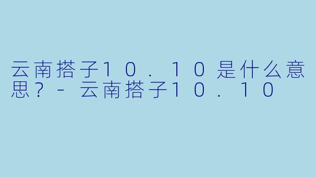 云南搭子10.10是什么意思？-云南搭子10.10