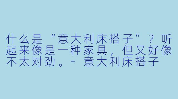 什么是“意大利床搭子”？听起来像是一种家具，但又好像不太对劲。
