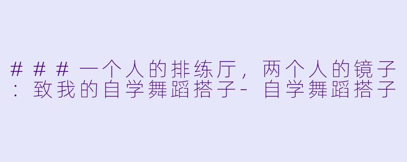###一个人的排练厅，两个人的镜子：致我的自学舞蹈搭子-自学舞蹈搭子