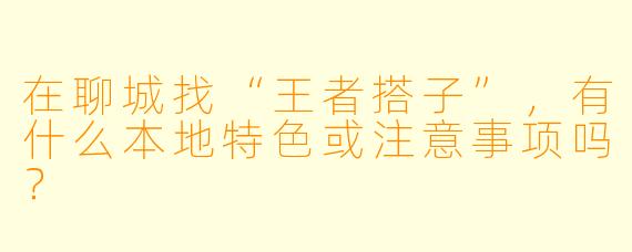 在聊城找“王者搭子”，有什么本地特色或注意事项吗？