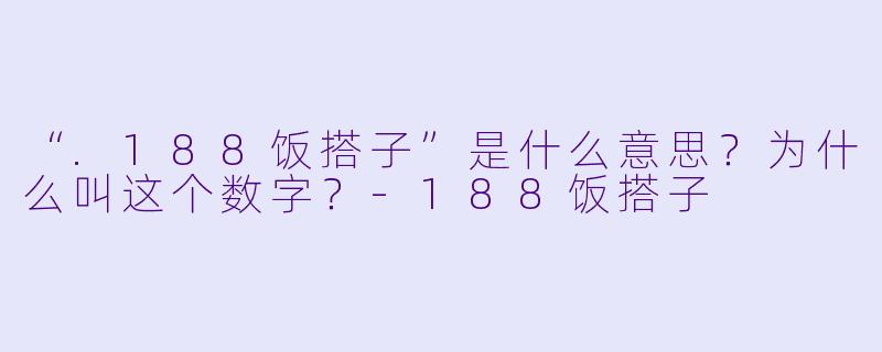 “.188饭搭子”是什么意思？为什么叫这个数字？-188饭搭子