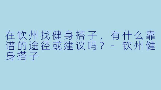 在钦州找健身搭子,有什么靠谱的途径或建议吗?-钦州健身搭子