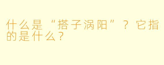 什么是“搭子涡阳”？它指的是什么？