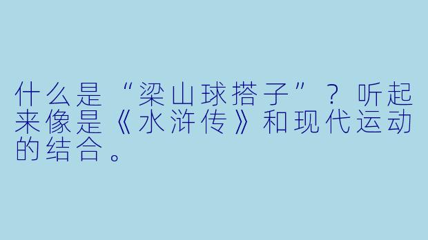 什么是“梁山球搭子”？听起来像是《水浒传》和现代运动的结合。