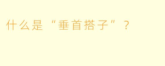什么是“垂首搭子”？
