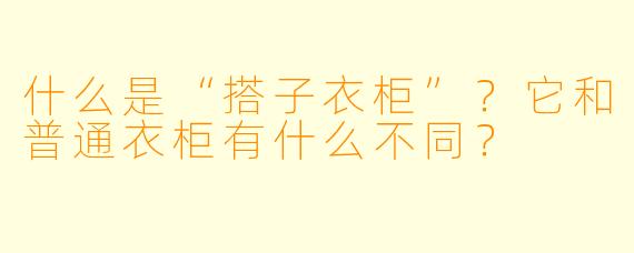 什么是“搭子衣柜”？它和普通衣柜有什么不同？