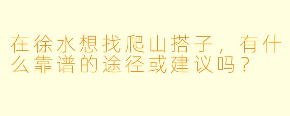 在徐水想找爬山搭子，有什么靠谱的途径或建议吗？