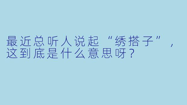 最近总听人说起“绣搭子”，这到底是什么意思呀？