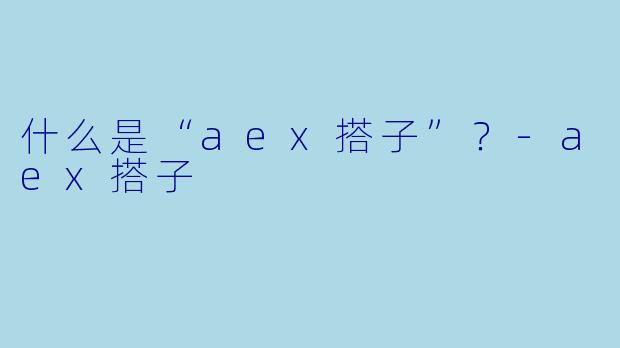什么是“aex搭子”？-aex搭子