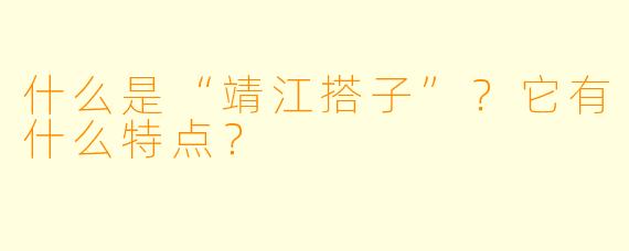 什么是“靖江搭子”？它有什么特点？