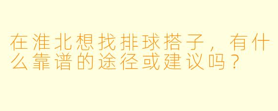 在淮北想找排球搭子,有什么靠谱的途径或建议吗?