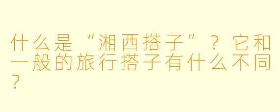 什么是“湘西搭子”？它和一般的旅行搭子有什么不同？