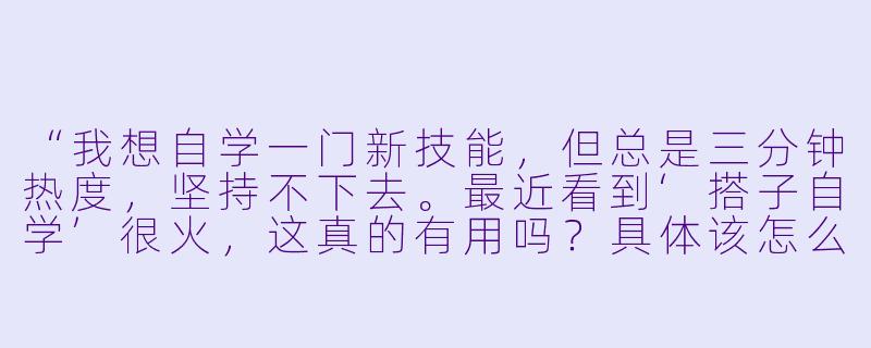 “我想自学一门新技能，但总是三分钟热度，坚持不下去。最近看到‘搭子自学’很火，这真的有用吗？具体该怎么操作？”-搭子自学