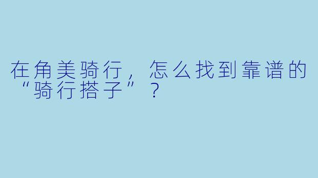 在角美骑行，怎么找到靠谱的“骑行搭子”？