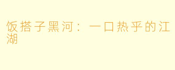 饭搭子黑河：一口热乎的江湖