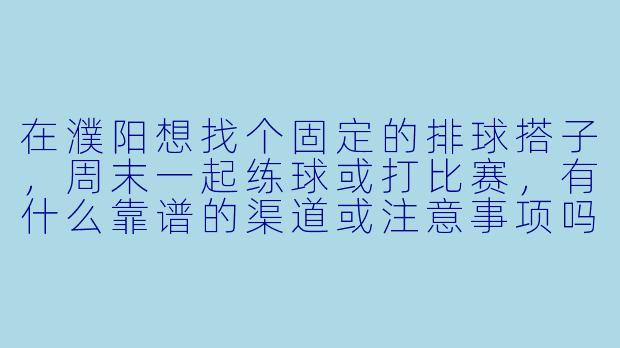 在濮阳想找个固定的排球搭子，周末一起练球或打比赛，有什么靠谱的渠道或注意事项吗？
