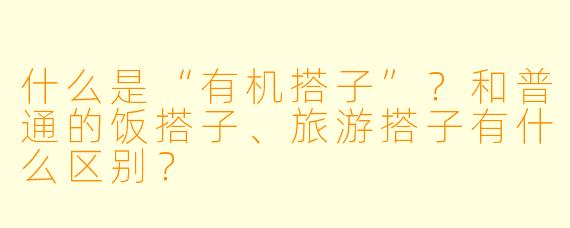什么是“有机搭子”？和普通的饭搭子、旅游搭子有什么区别？