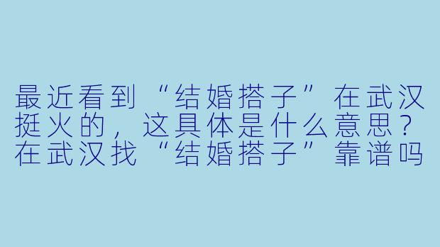最近看到“结婚搭子”在武汉挺火的，这具体是什么意思？在武汉找“结婚搭子”靠谱吗？
