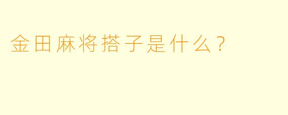 金田麻将搭子是什么？