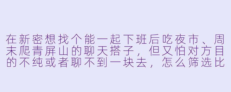 在新密想找个能一起下班后吃夜市、周末爬青屏山的聊天搭子，但又怕对方目的不纯或者聊不到一块去，怎么筛选比较靠谱？-新密聊天搭子