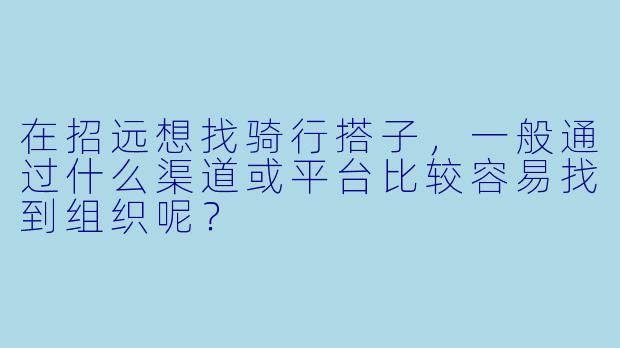 在招远想找骑行搭子，一般通过什么渠道或平台比较容易找到组织呢？