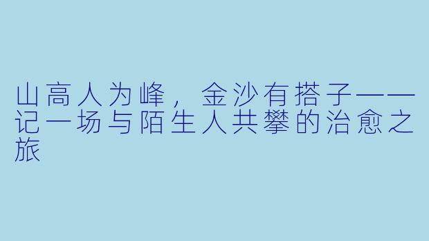 山高人为峰，金沙有搭子——记一场与陌生人共攀的治愈之旅