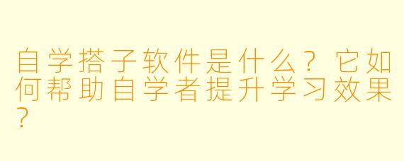 自学搭子软件是什么？它如何帮助自学者提升学习效果？