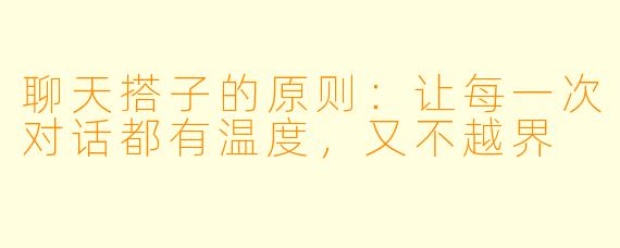 聊天搭子的原则：让每一次对话都有温度，又不越界