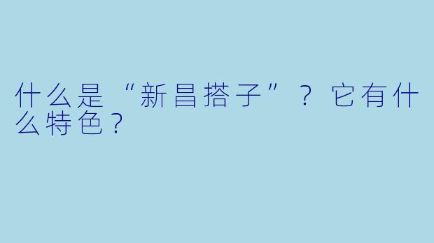 什么是“新昌搭子”？它有什么特色？