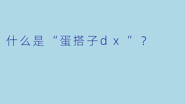 什么是“蛋搭子dx”？