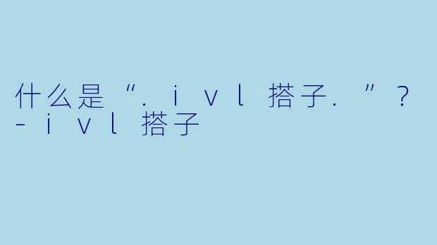 什么是“.ivl搭子.”？-ivl搭子