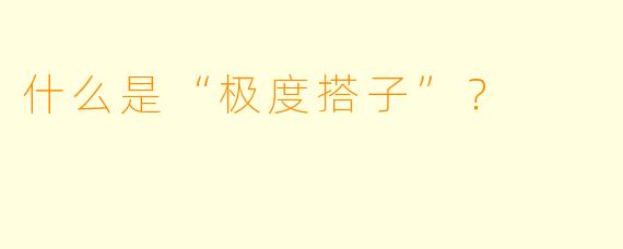 什么是“极度搭子”?