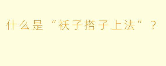 什么是“袄子搭子上法”？