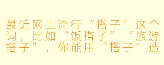 最近网上流行“搭子”这个词，比如“饭搭子”“旅游搭子”，你能用“搭子”造几个类似的新词吗？