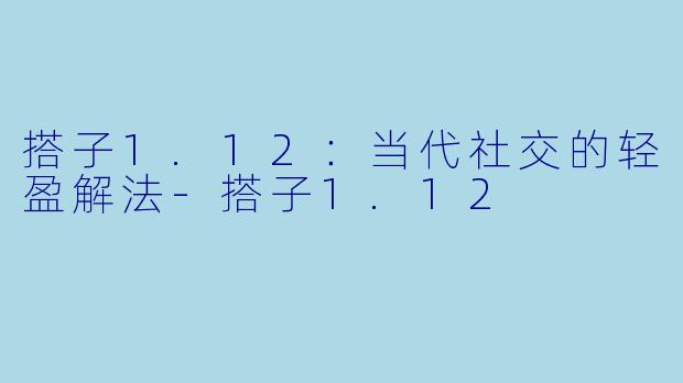 搭子1.12：当代社交的轻盈解法-搭子1.12