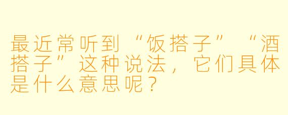 最近常听到“饭搭子”“酒搭子”这种说法，它们具体是什么意思呢？