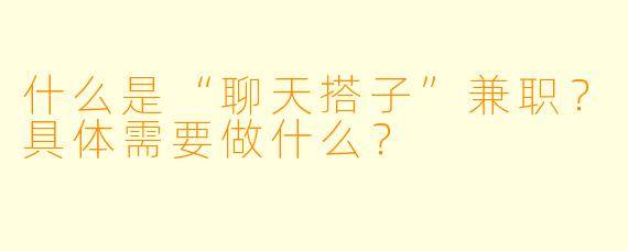 什么是“聊天搭子”兼职？具体需要做什么？