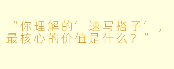 “你理解的‘速写搭子’，最核心的价值是什么？”