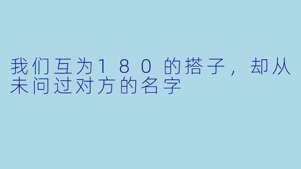 我们互为180的搭子，却从未问过对方的名字