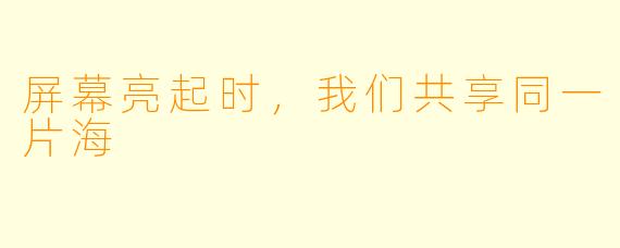 屏幕亮起时，我们共享同一片海