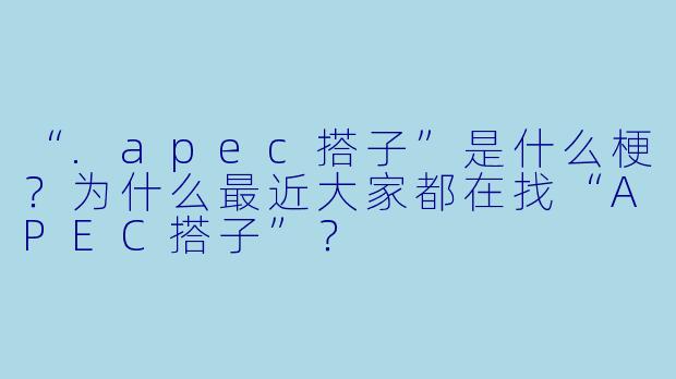 “.apec搭子”是什么梗？为什么最近大家都在找“APEC搭子”？