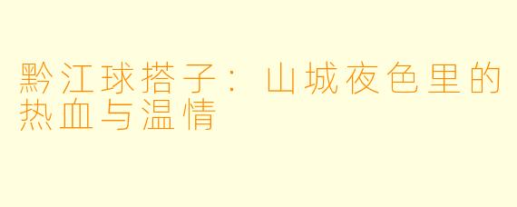 黔江球搭子：山城夜色里的热血与温情
