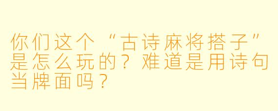 你们这个“古诗麻将搭子”是怎么玩的？难道是用诗句当牌面吗？